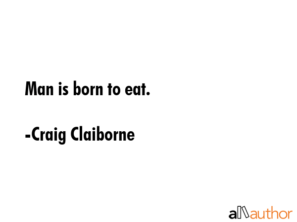 Man is born to eat. - Craig Claiborne Quote GIF