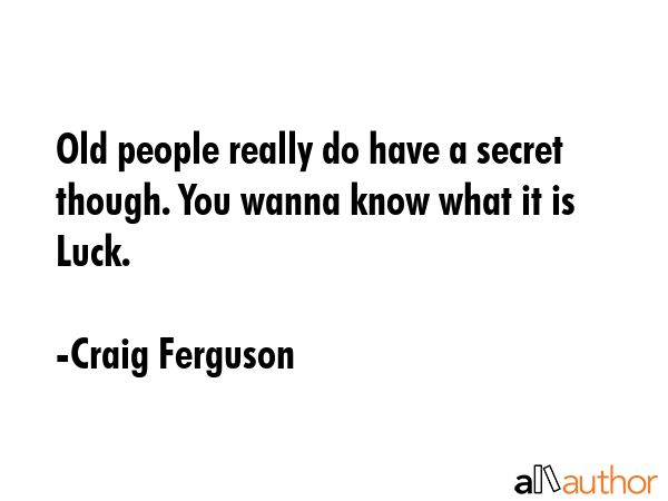 Old people really do have a secret though. You wanna know what it is Luck. - Craig Ferguson Quote GIF