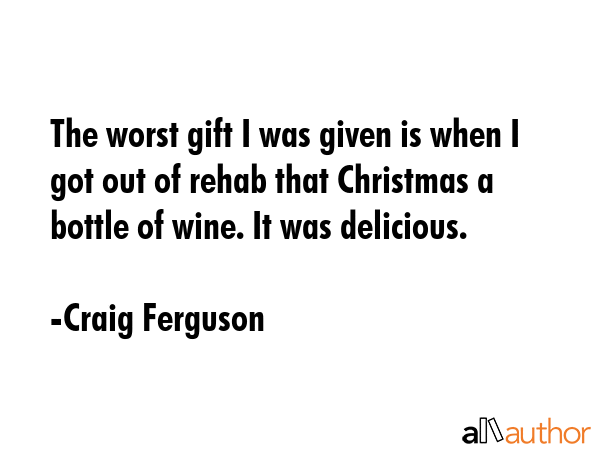 The worst gift I was given is when I got out of rehab that Christmas a bottle of wine. It was... - Craig Ferguson Quote GIF