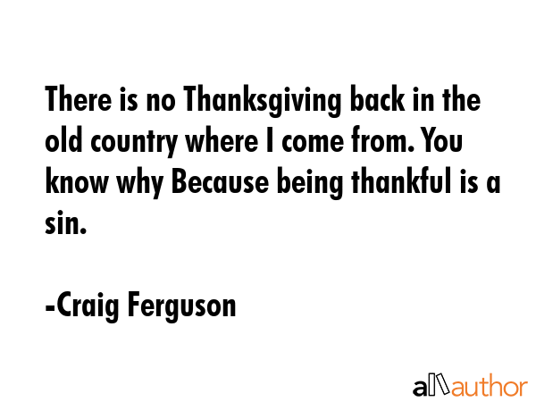 There is no Thanksgiving back in the old country where I come from. You know why Because being... - Craig Ferguson Quote GIF