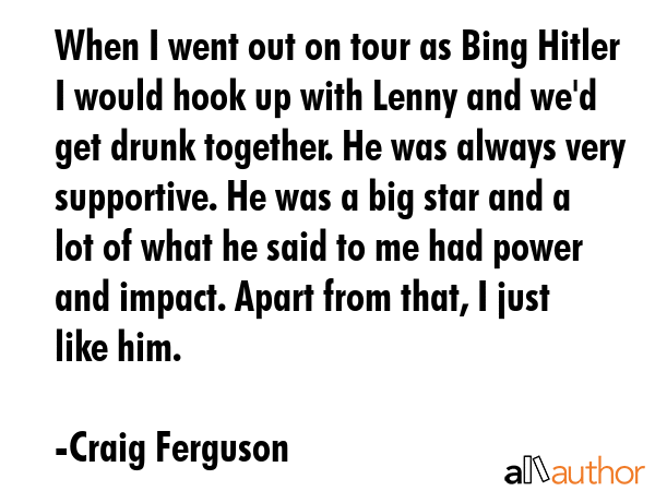 When I went out on tour as Bing Hitler I would hook up with Lenny and we\