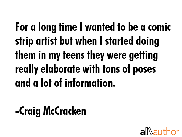 For a long time I wanted to be a comic strip artist but when I started doing them in my teens they... - Craig McCracken Quote GIF