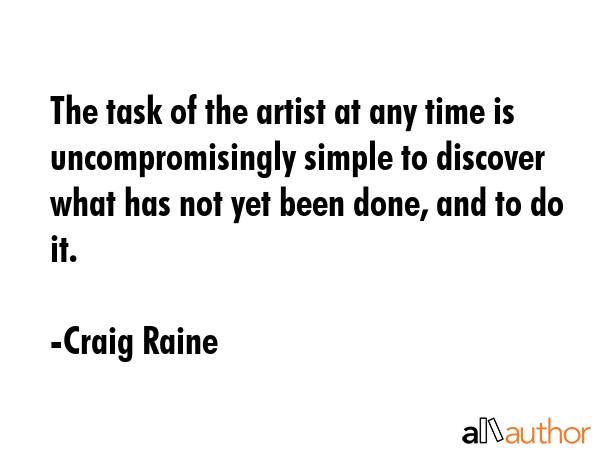 The task of the artist at any time is uncompromisingly simple to discover what has not yet been... - Craig Raine Quote GIF