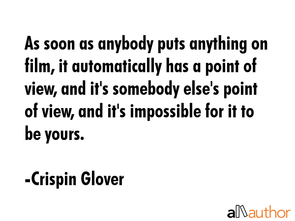 As soon as anybody puts anything on film, it automatically has a point of view, and it\