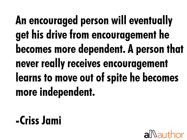 An encouraged person will eventually get his drive from encouragement he becomes more dependent. A... - Criss Jami Quote GIF
