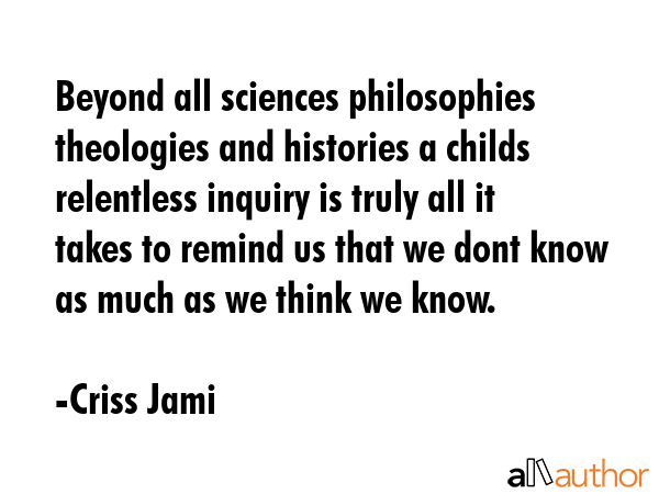 Beyond all sciences philosophies theologies and histories a childs relentless inquiry is truly all... - Criss Jami Quote GIF