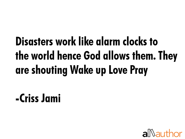Disasters work like alarm clocks to the world hence God allows them. They are shouting Wake up Love... - Criss Jami Quote GIF