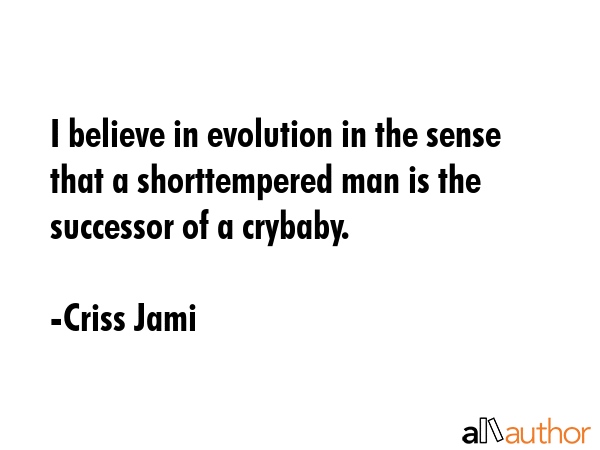 I believe in evolution in the sense that a shorttempered man is the successor of a crybaby. - Criss Jami Quote GIF