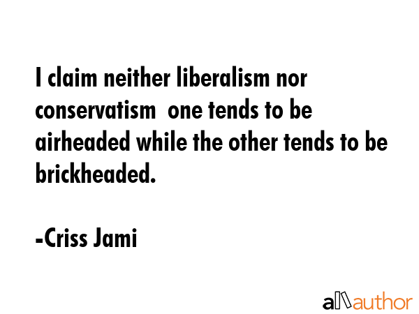 I claim neither liberalism nor conservatism  one tends to be airheaded while the other tends to be... - Criss Jami Quote GIF