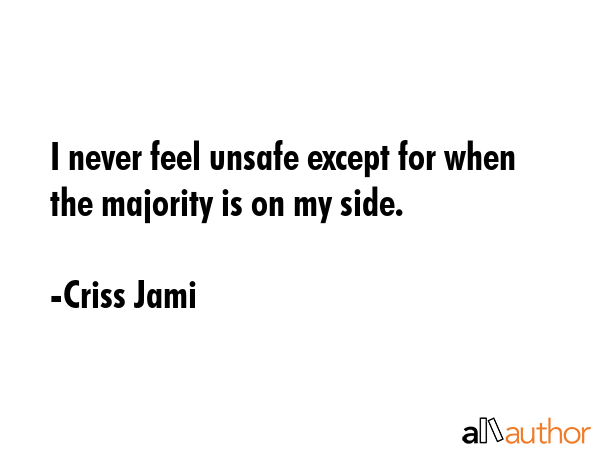 I never feel unsafe except for when the majority is on my side. - Criss Jami Quote GIF