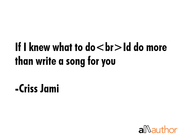 If I knew what to doId do more than write a song for you - Criss Jami Quote GIF