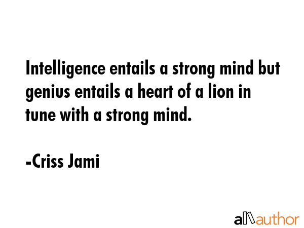 Intelligence entails a strong mind but genius entails a heart of a lion in tune with a strong mind. - Criss Jami Quote GIF