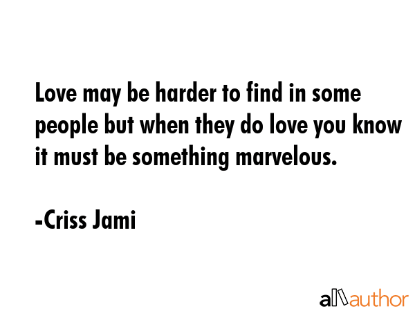 Love may be harder to find in some people but when they do love you know it must be something... - Criss Jami Quote GIF