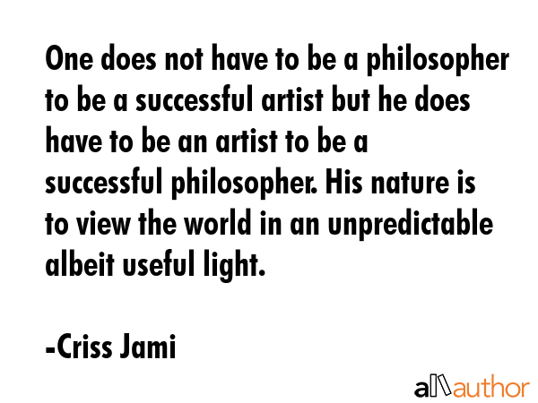 One does not have to be a philosopher to be a successful artist but he does have to be an artist to... - Criss Jami Quote GIF