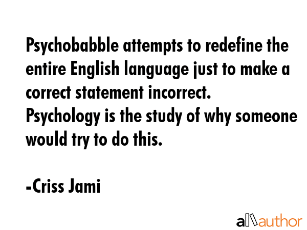 Psychobabble attempts to redefine the entire English language just to make a correct statement... - Criss Jami Quote GIF