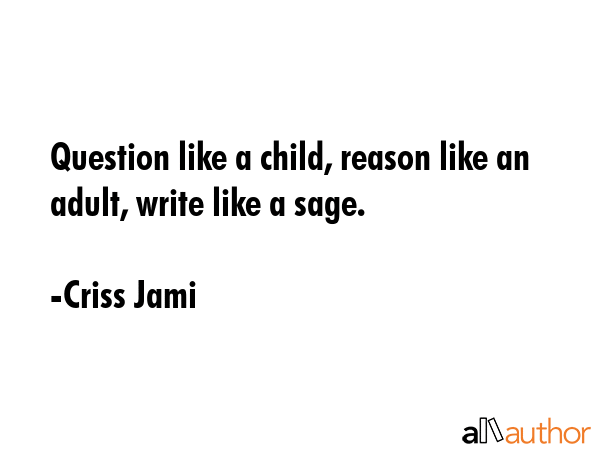 Question like a child, reason like an adult, write like a sage. - Criss Jami Quote GIF