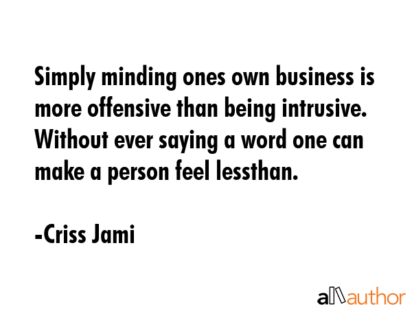 Simply minding ones own business is more offensive than being intrusive. Without ever saying a word... - Criss Jami Quote GIF