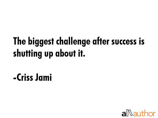 The biggest challenge after success is shutting up about it. - Criss Jami Quote GIF