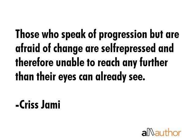 Those who speak of progression but are afraid of change are selfrepressed and therefore unable to... - Criss Jami Quote GIF