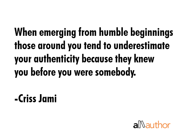When emerging from humble beginnings those around you tend to underestimate your authenticity... - Criss Jami Quote GIF