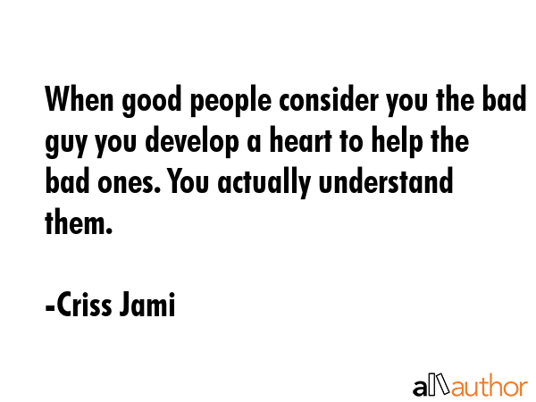When good people consider you the bad guy you develop a heart to help the bad ones. You actually... - Criss Jami Quote GIF