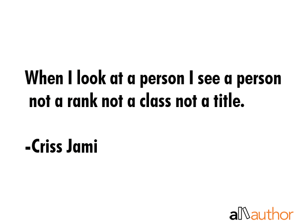 When I look at a person I see a person  not a rank not a class not a title. - Criss Jami Quote GIF