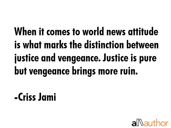 When it comes to world news attitude is what marks the distinction between justice and vengeance.... - Criss Jami Quote GIF
