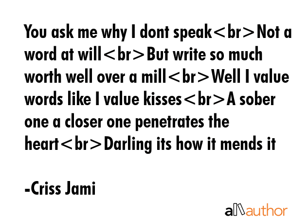 You ask me why I dont speakNot a word at willBut write so much worth well over a millWell I value... - Criss Jami Quote GIF