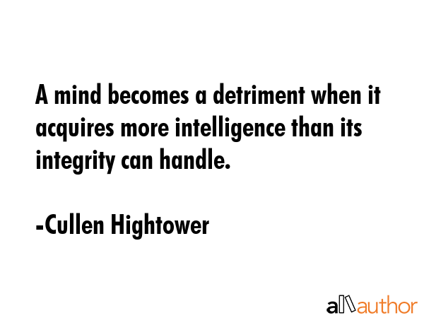 A mind becomes a detriment when it acquires more intelligence than its integrity can handle. - Cullen Hightower Quote GIF