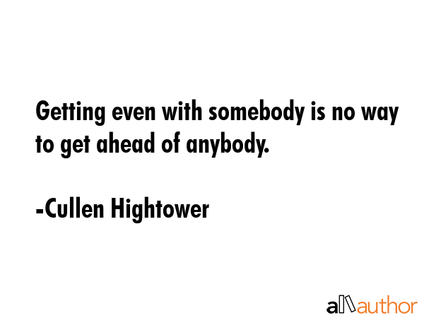 Getting even with somebody is no way to get ahead of anybody. - Cullen Hightower Quote