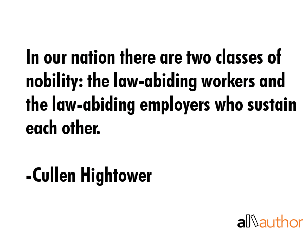 In our nation there are two classes of nobility: the law-abiding workers and the law-abiding... - Cullen Hightower Quote GIF