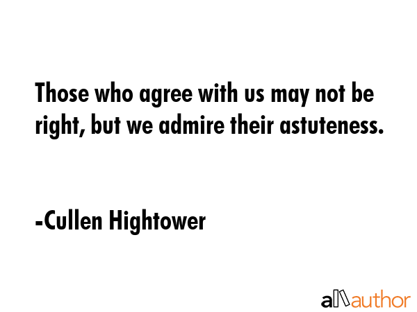 Those who agree with us may not be right, but we admire their astuteness. - Cullen Hightower Quote GIF