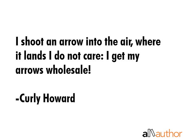 I shoot an arrow into the air, where it lands I do not care: I get my arrows wholesale! - Curly Howard Quote GIF