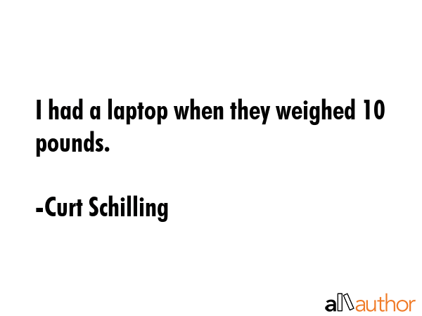 I had a laptop when they weighed 10 pounds. - Curt Schilling Quote GIF