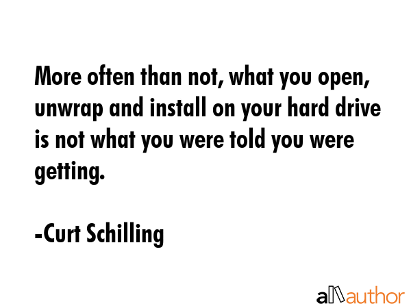 More often than not, what you open, unwrap and install on your hard drive is not what you were told... - Curt Schilling Quote GIF