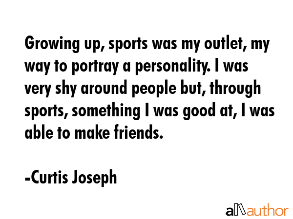 Growing up, sports was my outlet, my way to portray a personality. I was very shy around people... - Curtis Joseph Quote GIF
