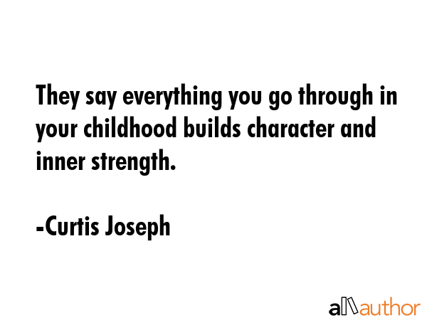 They say everything you go through in your childhood builds character and inner strength. - Curtis Joseph Quote