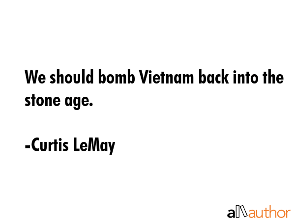 We should bomb Vietnam back into the stone age. - Curtis LeMay Quote GIF