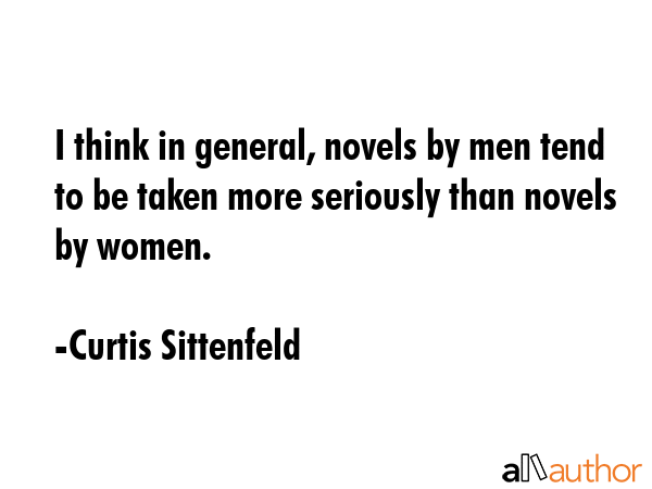 I think in general, novels by men tend to be taken more seriously than novels by women. - Curtis Sittenfeld Quote GIF