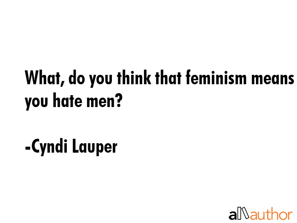 What, do you think that feminism means you hate men? - Cyndi Lauper Quote GIF