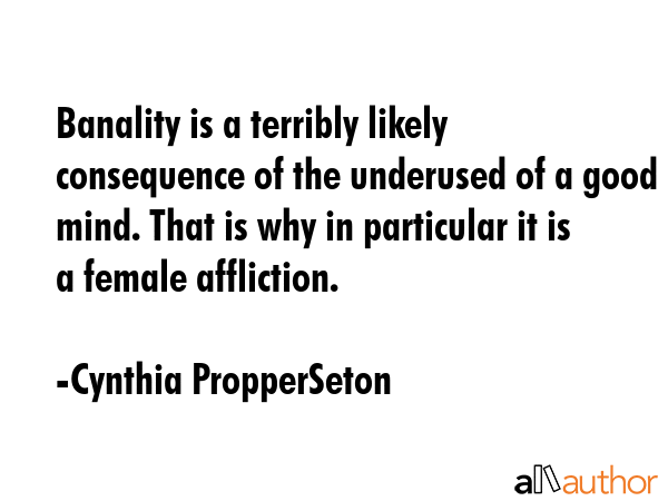 Banality is a terribly likely consequence of the underused of a good mind. That is why in... - Cynthia PropperSeton Quote GIF
