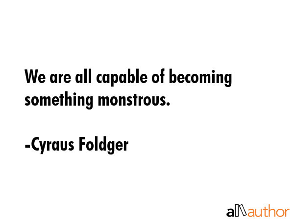 We are all capable of becoming something monstrous. - Cyraus Foldger Quote GIF