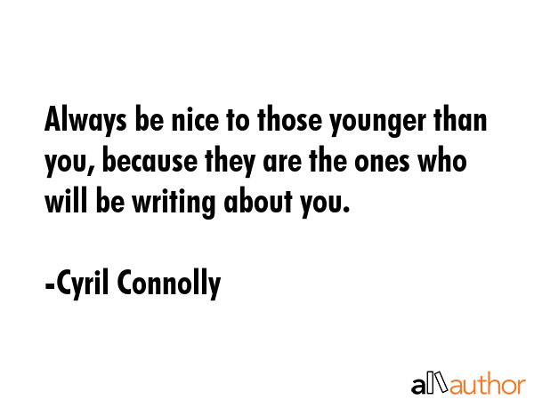 Always be nice to those younger than you, because they are the ones who will be writing about you. - Cyril Connolly Quote GIF