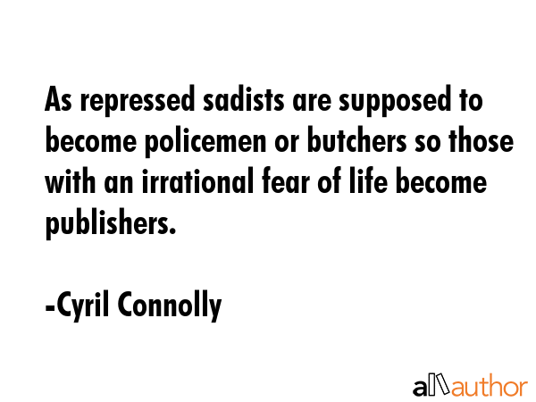 As repressed sadists are supposed to become policemen or butchers so those with an irrational fear... - Cyril Connolly Quote GIF