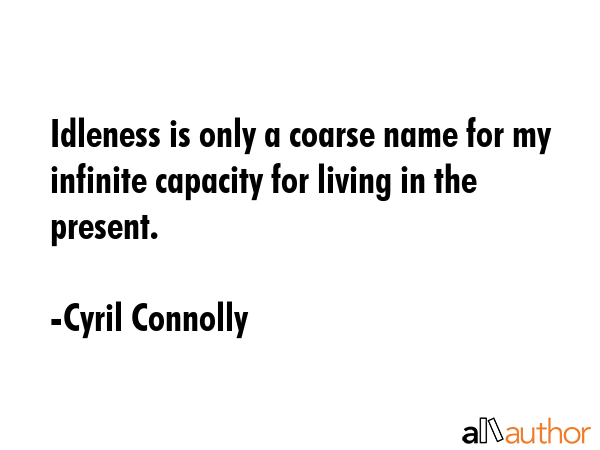 Idleness is only a coarse name for my infinite capacity for living in the present. - Cyril Connolly Quote GIF