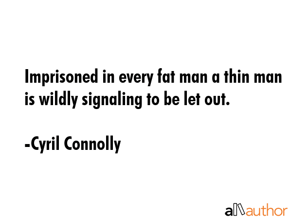 Imprisoned in every fat man a thin man is wildly signaling to be let out. - Cyril Connolly Quote GIF
