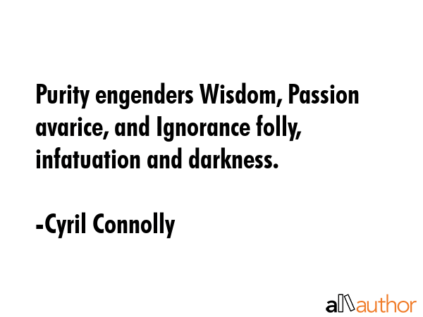 Purity engenders Wisdom, Passion avarice, and Ignorance folly, infatuation and darkness. - Cyril Connolly Quote GIF