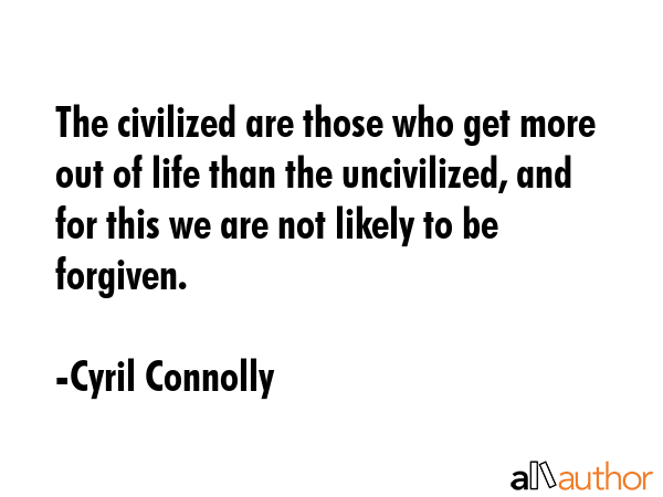 The civilized are those who get more out of life than the uncivilized, and for this we are not... - Cyril Connolly Quote GIF