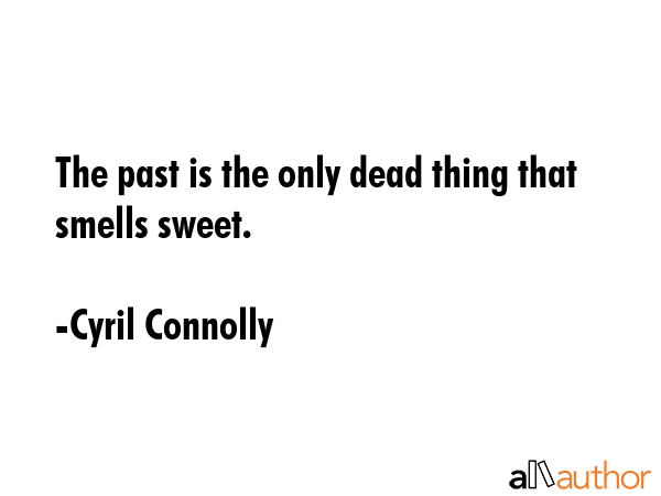 The past is the only dead thing that smells sweet. - Cyril Connolly Quote