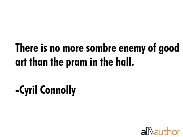 There is no more sombre enemy of good art than the pram in the hall. - Cyril Connolly Quote GIF